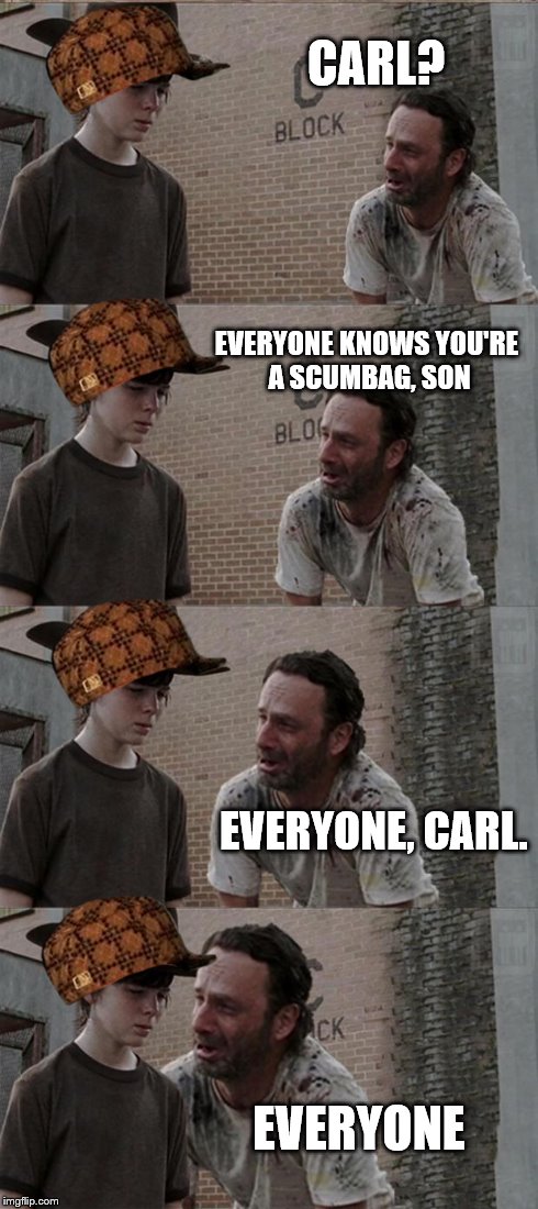 Rick and Carl Long | CARL? EVERYONE KNOWS YOU'RE A SCUMBAG, SON EVERYONE, CARL. EVERYONE | image tagged in memes,rick and carl long,scumbag | made w/ Imgflip meme maker