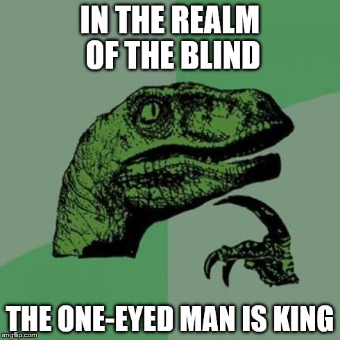 Be slightly above average | IN THE REALM OF THE BLIND THE ONE-EYED MAN IS KING | image tagged in memes,philosoraptor | made w/ Imgflip meme maker