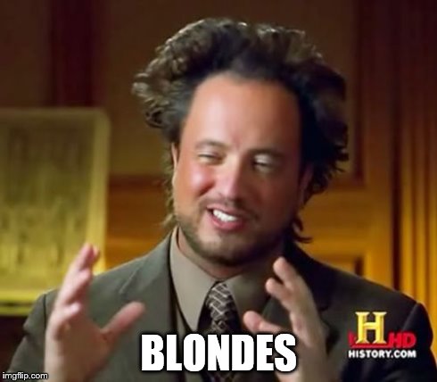 Ancient Aliens Meme | BLONDES | image tagged in memes,ancient aliens | made w/ Imgflip meme maker