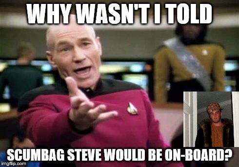 Picard Wtf | WHY WASN'T I TOLD SCUMBAG STEVE WOULD BE ON-BOARD? | image tagged in memes,picard wtf,scumbag steve | made w/ Imgflip meme maker