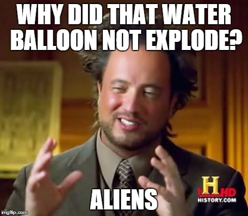 Ancient Aliens Meme | WHY DID THAT WATER BALLOON NOT EXPLODE? ALIENS | image tagged in memes,ancient aliens | made w/ Imgflip meme maker