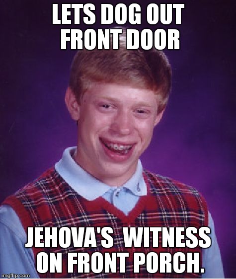 Bad Luck Brian | LETS DOG OUT FRONT DOOR JEHOVA'S  WITNESS ON FRONT PORCH. | image tagged in memes,bad luck brian | made w/ Imgflip meme maker