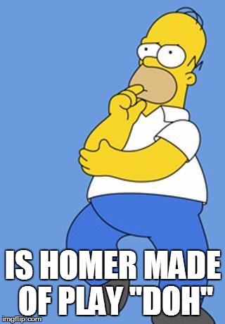 Homer Simpson Thinking | IS HOMER MADE OF PLAY "DOH" | image tagged in homer simpson thinking,puns | made w/ Imgflip meme maker