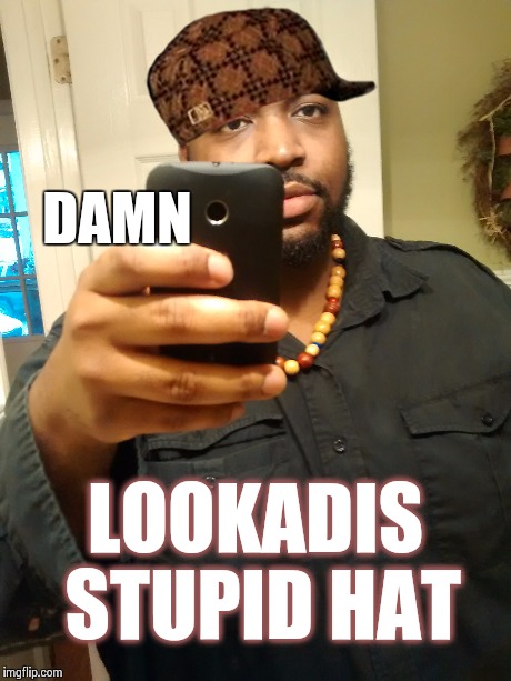 Trying on the scumbag hat | LOOKADIS STUPID HAT DAMN | image tagged in scumbag steve,scumbag,scumbag boss | made w/ Imgflip meme maker