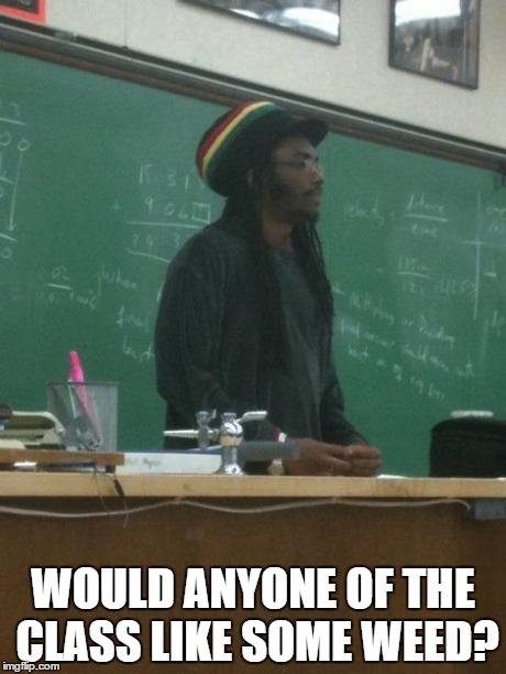 Rasta Science Teacher | WOULD ANYONE OF THE CLASS LIKE SOME WEED? | image tagged in memes,rasta science teacher | made w/ Imgflip meme maker