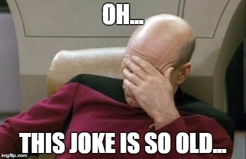 Captain Picard Facepalm Meme | OH... THIS JOKE IS SO OLD... | image tagged in memes,captain picard facepalm | made w/ Imgflip meme maker