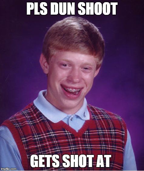 Bad Luck Brian Meme | PLS DUN SHOOT GETS SHOT AT | image tagged in memes,bad luck brian | made w/ Imgflip meme maker