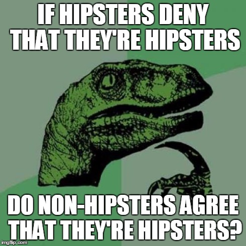 Philosoraptor Meme | IF HIPSTERS DENY THAT THEY'RE HIPSTERS DO NON-HIPSTERS AGREE THAT THEY'RE HIPSTERS? | image tagged in memes,philosoraptor | made w/ Imgflip meme maker