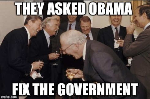 Fix the government | THEY ASKED OBAMA FIX THE GOVERNMENT | image tagged in memes,laughing men in suits | made w/ Imgflip meme maker