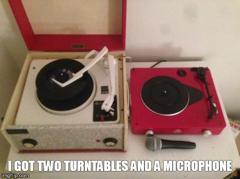 I GOT TWO TURNTABLES AND A MICROPHONE | image tagged in fluteboy | made w/ Imgflip meme maker