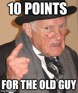 Back In My Day Meme | 10 POINTS FOR THE OLD GUY | image tagged in memes,back in my day | made w/ Imgflip meme maker