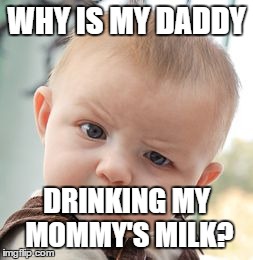 Skeptical Baby | WHY IS MY DADDY DRINKING MY MOMMY'S MILK? | image tagged in memes,skeptical baby | made w/ Imgflip meme maker