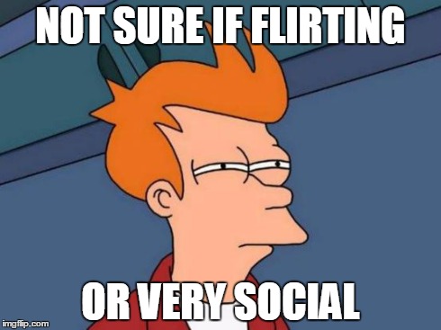 Futurama Fry | NOT SURE IF FLIRTING OR VERY SOCIAL | image tagged in memes,futurama fry | made w/ Imgflip meme maker