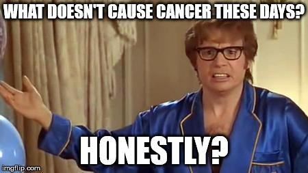 Austin Powers Honestly | WHAT DOESN'T CAUSE CANCER THESE DAYS? HONESTLY? | image tagged in memes,austin powers honestly,AdviceAnimals | made w/ Imgflip meme maker