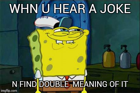 Don't You Squidward | WHN U HEAR A JOKE N FIND DOUBLE  MEANING OF IT | image tagged in memes,dont you squidward | made w/ Imgflip meme maker