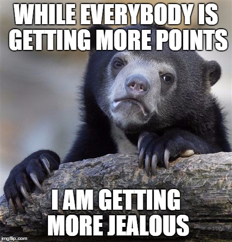 I WANT MY OWN CROWN | WHILE EVERYBODY IS GETTING MORE POINTS I AM GETTING MORE JEALOUS | image tagged in memes,confession bear,points,jealous | made w/ Imgflip meme maker