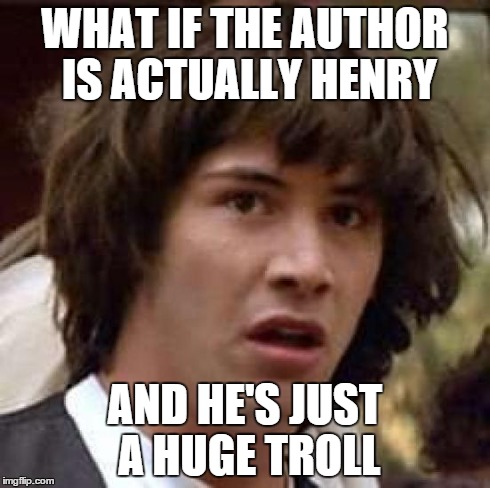 Who could it be? | WHAT IF THE AUTHOR IS ACTUALLY HENRY AND HE'S JUST A HUGE TROLL | image tagged in memes,conspiracy keanu,once upon a time | made w/ Imgflip meme maker