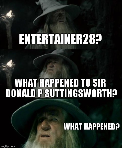 after being off imgflip for a while | ENTERTAINER28? WHAT HAPPENED TO SIR DONALD P SUTTINGSWORTH? WHAT HAPPENED? | image tagged in memes,confused gandalf | made w/ Imgflip meme maker