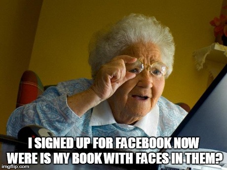 Grandma Finds The Internet | I SIGNED UP FOR FACEBOOK NOW WERE IS MY BOOK WITH FACES IN THEM? | image tagged in memes,grandma finds the internet | made w/ Imgflip meme maker