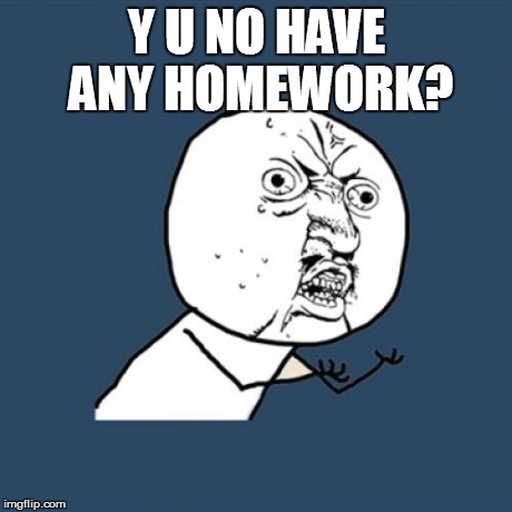 Y U No Meme | Y U NO HAVE ANY HOMEWORK? | image tagged in memes,y u no | made w/ Imgflip meme maker