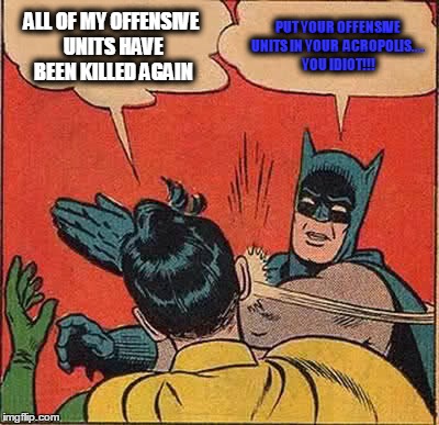Batman Slapping Robin | ALL OF MY OFFENSIVE UNITS HAVE BEEN KILLED AGAIN PUT YOUR OFFENSIVE UNITS IN YOUR  ACROPOLIS.... YOU IDIOT!!! | image tagged in memes,batman slapping robin | made w/ Imgflip meme maker
