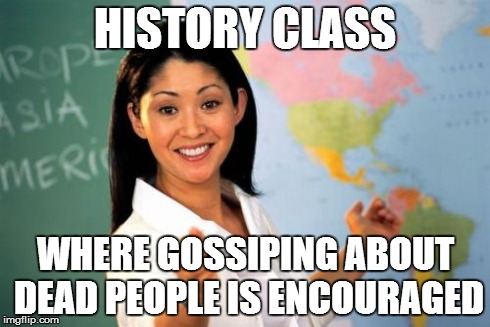Secrets Spread like Wildfire | HISTORY CLASS WHERE GOSSIPING ABOUT DEAD PEOPLE IS ENCOURAGED | image tagged in memes,unhelpful high school teacher | made w/ Imgflip meme maker