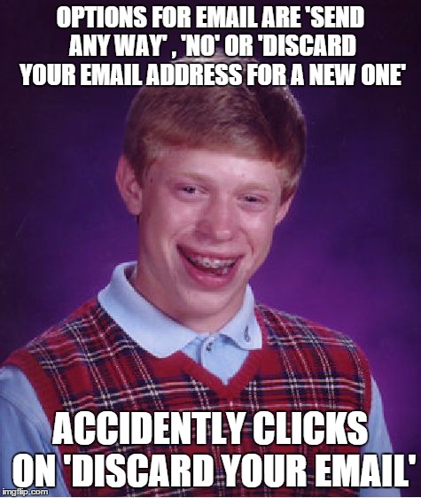 Bad Luck Brian Meme | OPTIONS FOR EMAIL ARE 'SEND ANY WAY' , 'NO' OR 'DISCARD YOUR EMAIL ADDRESS FOR A NEW ONE' ACCIDENTLY CLICKS ON 'DISCARD YOUR EMAIL' | image tagged in memes,bad luck brian | made w/ Imgflip meme maker