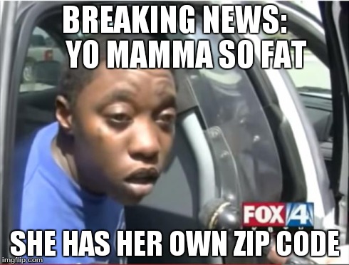 Momma I love you | BREAKING NEWS:   YO MAMMA SO FAT SHE HAS HER OWN ZIP CODE | image tagged in momma i love you | made w/ Imgflip meme maker