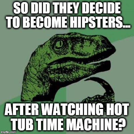 Philosoraptor Meme | SO DID THEY DECIDE TO BECOME HIPSTERS... AFTER WATCHING HOT TUB TIME MACHINE? | image tagged in memes,philosoraptor | made w/ Imgflip meme maker