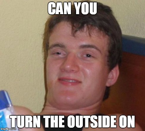 10 Guy | CAN YOU TURN THE OUTSIDE ON | image tagged in memes,10 guy,AdviceAnimals | made w/ Imgflip meme maker