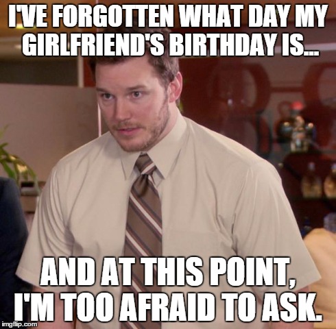 Afraid To Ask Andy Meme | I'VE FORGOTTEN WHAT DAY MY GIRLFRIEND'S BIRTHDAY IS... AND AT THIS POINT, I'M TOO AFRAID TO ASK. | image tagged in memes,afraid to ask andy,AdviceAnimals | made w/ Imgflip meme maker
