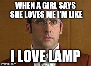 I love Lamp | WHEN A GIRL SAYS SHE LOVES ME I'M LIKE I LOVE LAMP | image tagged in i love lamp | made w/ Imgflip meme maker