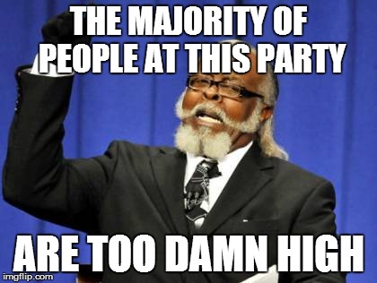 Too Damn High | THE MAJORITY OF PEOPLE AT THIS PARTY ARE TOO DAMN HIGH | image tagged in memes,too damn high | made w/ Imgflip meme maker