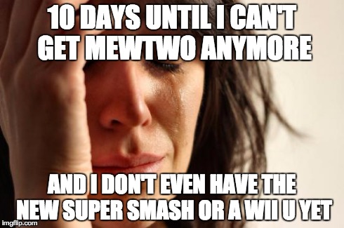 First World Problems | 10 DAYS UNTIL I CAN'T GET MEWTWO ANYMORE AND I DON'T EVEN HAVE THE NEW SUPER SMASH OR A WII U YET | image tagged in memes,first world problems | made w/ Imgflip meme maker