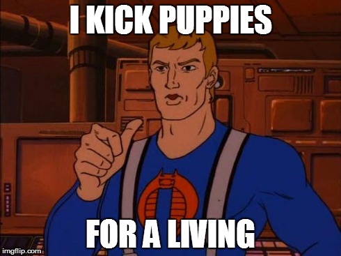 Basically | I KICK PUPPIES FOR A LIVING | image tagged in cobra trooper,gi joe,faceless enemy | made w/ Imgflip meme maker