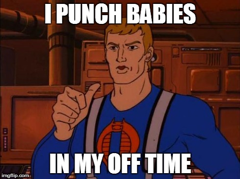 everyone's got a hobby | I PUNCH BABIES IN MY OFF TIME | image tagged in cobra trooper,gi joe,punch babies,cobra,faceless enemy | made w/ Imgflip meme maker