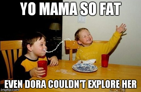 Yo Mamas So Fat | YO MAMA SO FAT EVEN DORA COULDN'T EXPLORE HER | image tagged in memes,yo mamas so fat | made w/ Imgflip meme maker