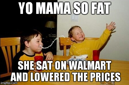 Yo Mamas So Fat | YO MAMA SO FAT SHE SAT ON WALMART AND LOWERED THE PRICES | image tagged in memes,yo mamas so fat | made w/ Imgflip meme maker