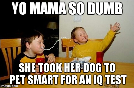 Yo Mamas So Fat | YO MAMA SO DUMB SHE TOOK HER DOG TO PET SMART FOR AN IQ TEST | image tagged in memes,yo mamas so fat | made w/ Imgflip meme maker