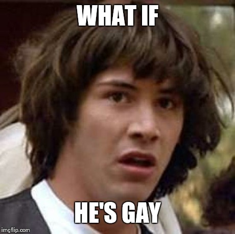 Conspiracy Keanu Meme | WHAT IF HE'S GAY | image tagged in memes,conspiracy keanu | made w/ Imgflip meme maker