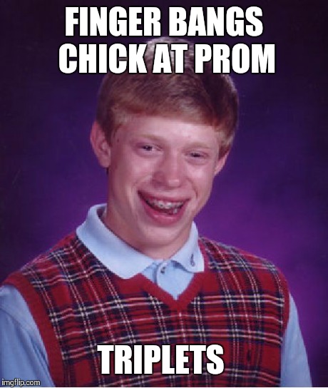 Bad Luck Brian | FINGER BANGS CHICK AT PROM TRIPLETS | image tagged in memes,bad luck brian | made w/ Imgflip meme maker