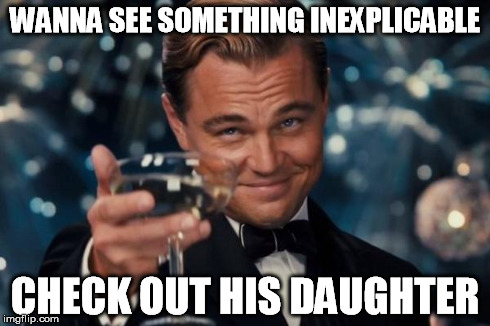 Leonardo Dicaprio Cheers Meme | WANNA SEE SOMETHING INEXPLICABLE CHECK OUT HIS DAUGHTER | image tagged in memes,leonardo dicaprio cheers | made w/ Imgflip meme maker