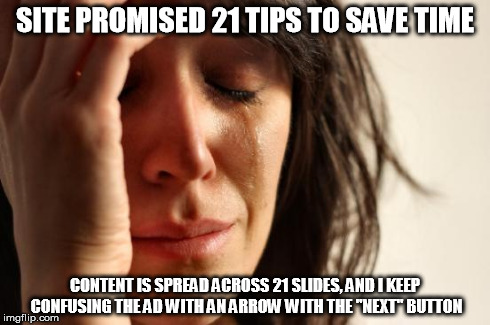 First World Problems | SITE PROMISED 21 TIPS TO SAVE TIME CONTENT IS SPREAD ACROSS 21 SLIDES, AND I KEEP CONFUSING THE AD WITH AN ARROW WITH THE "NEXT" BUTTON | image tagged in woman crying,AdviceAnimals | made w/ Imgflip meme maker