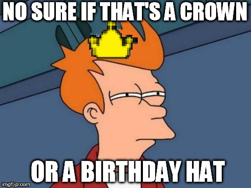 NO SURE IF THAT'S A CROWN OR A BIRTHDAY HAT | made w/ Imgflip meme maker