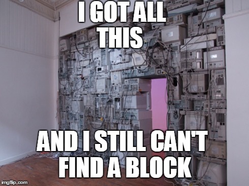 I GOT ALL THIS AND I STILL CAN'T FIND A BLOCK | made w/ Imgflip meme maker