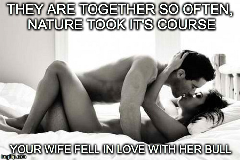 THEY ARE TOGETHER SO OFTEN, NATURE TOOK IT'S COURSE YOUR WIFE FELL IN LOVE WITH HER BULL | made w/ Imgflip meme maker