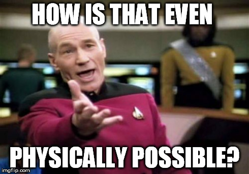 Picard Wtf Meme | HOW IS THAT EVEN PHYSICALLY POSSIBLE? | image tagged in memes,picard wtf | made w/ Imgflip meme maker