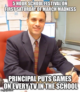 5 HOUR SCHOOL FESTIVAL ON FIRST SATURDAY OF MARCH MADNESS PRINCIPAL PUTS GAMES ON EVERY TV IN THE SCHOOL | made w/ Imgflip meme maker