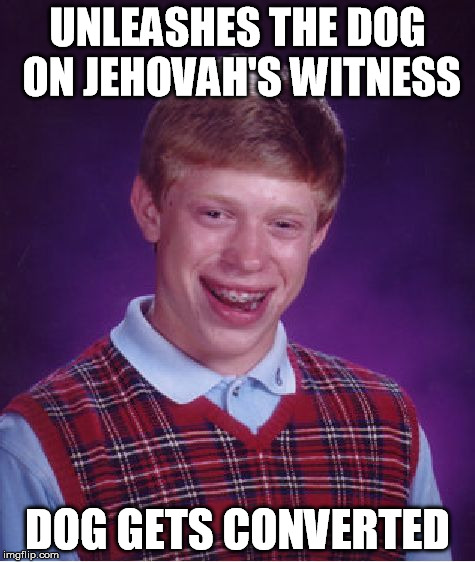 Bad Luck Brian Meme | UNLEASHES THE DOG ON JEHOVAH'S WITNESS DOG GETS CONVERTED | image tagged in memes,bad luck brian | made w/ Imgflip meme maker