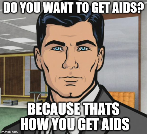 Archer Meme | DO YOU WANT TO GET AIDS? BECAUSE THATS HOW YOU GET AIDS | image tagged in memes,archer | made w/ Imgflip meme maker